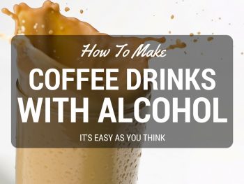 How To Make Coffee Drinks With Alcohol: It's Easy As You Think